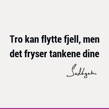 Tro kan flytte fjell, men det fryser tankene