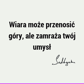 Wiara może przenosić góry, ale zamraża twój umysł