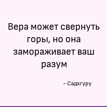 Вера может свернуть горы, но она замораживает ваш разум