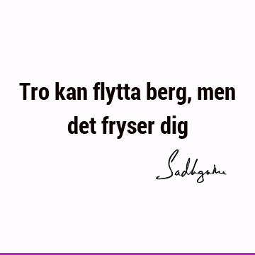 Tro kan flytta berg, men det fryser