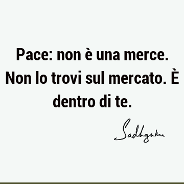 Pace: non è una merce. Non lo trovi sul mercato. È dentro di