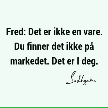 Fred: Det er ikke en vare. Du finner det ikke på markedet. Det er i