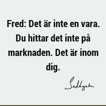 Fred: Det är inte en vara. Du hittar det inte på marknaden. Det är inom