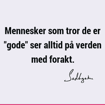 Mennesker som tror de er "gode" ser alltid på verden med