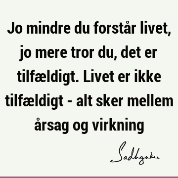 Jo mindre du forstår livet, jo mere tror du, det er tilfældigt. Livet er ikke tilfældigt - alt sker mellem årsag og