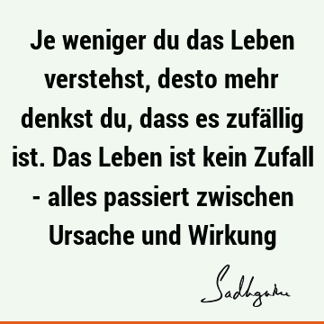 Je weniger du das Leben verstehst, desto mehr denkst du, dass es zufällig ist. Das Leben ist kein Zufall - alles passiert zwischen Ursache und W