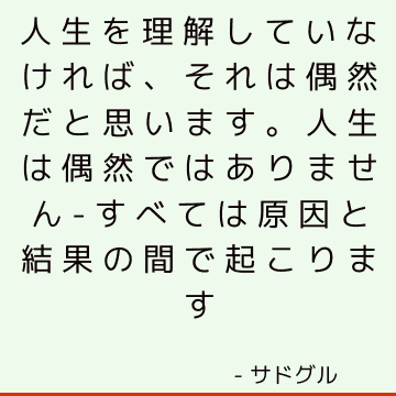 人生を理解していなければ、それは偶然だと思います。 人生は偶然ではありません-すべては原因と結果の間で起こります