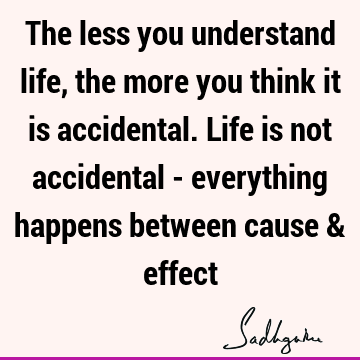 The less you understand life, the more you think it is accidental. Life is not accidental - everything happens between cause &