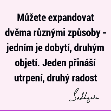 Můžete expandovat dvěma různými způsoby - jedním je dobytí, druhým objetí. Jeden přináší utrpení, druhý