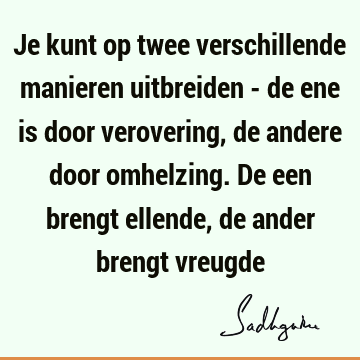 Je kunt op twee verschillende manieren uitbreiden - de ene is door verovering, de andere door omhelzing. De een brengt ellende, de ander brengt