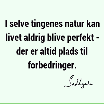 I selve tingenes natur kan livet aldrig blive perfekt - der er altid plads til