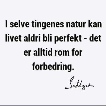 I selve tingenes natur kan livet aldri bli perfekt - det er alltid rom for