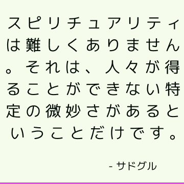 スピリチュアリティは難しくありません。 それは、人々が得ることができない特定の微妙さがあるということだけです。