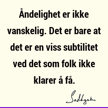 Åndelighet er ikke vanskelig. Det er bare at det er en viss subtilitet ved det som folk ikke klarer å få