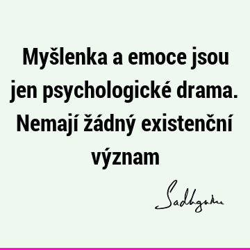 Myšlenka a emoce jsou jen psychologické drama. Nemají žádný existenční vý