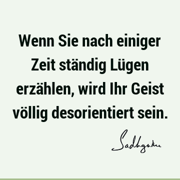 Wenn Sie nach einiger Zeit ständig Lügen erzählen, wird Ihr Geist völlig desorientiert