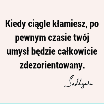 Kiedy ciągle kłamiesz, po pewnym czasie twój umysł będzie całkowicie