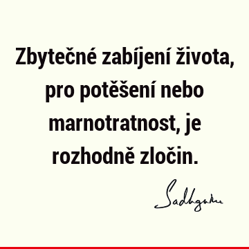 Zbytečné zabíjení života, pro potěšení nebo marnotratnost, je rozhodně zloč