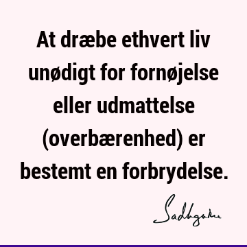 At dræbe ethvert liv unødigt for fornøjelse eller udmattelse (overbærenhed) er bestemt en