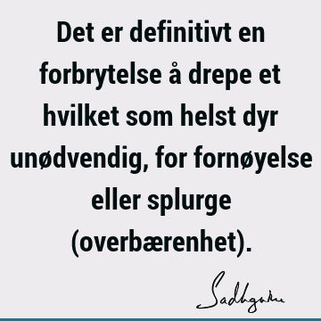 Det er definitivt en forbrytelse å drepe et hvilket som helst dyr unødvendig, for fornøyelse eller splurge (overbærenhet)