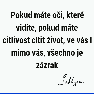 Pokud máte oči, které vidíte, pokud máte citlivost cítit život, ve vás i mimo vás, všechno je zá