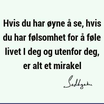 Hvis du har øyne å se, hvis du har følsomhet for å føle livet i deg og utenfor deg, er alt et