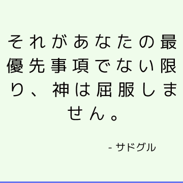 それがあなたの最優先事項でない限り、神は屈服しません。