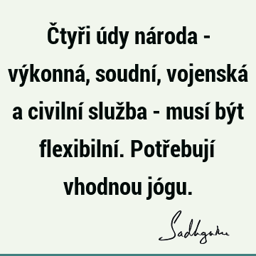 Čtyři údy národa - výkonná, soudní, vojenská a civilní služba - musí být flexibilní. Potřebují vhodnou jó