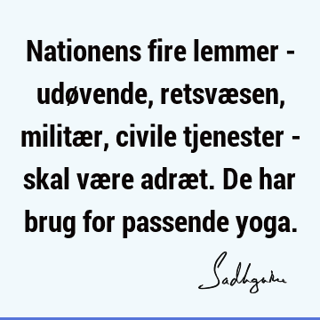 Nationens fire lemmer - udøvende, retsvæsen, militær, civile tjenester - skal være adræt. De har brug for passende