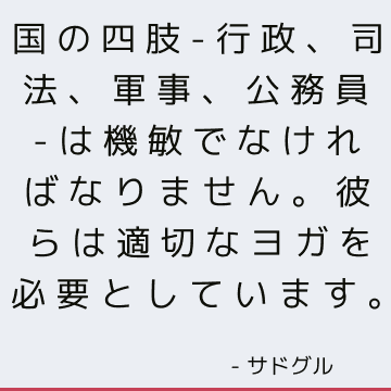 国の四肢-行政、司法、軍事、公務員-は機敏でなければなりません。 彼らは適切なヨガを必要としています。