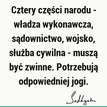 Cztery części narodu - władza wykonawcza, sądownictwo, wojsko, służba cywilna - muszą być zwinne. Potrzebują odpowiedniej