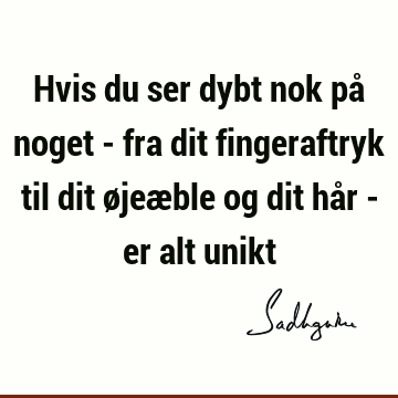 Hvis du ser dybt nok på noget - fra dit fingeraftryk til dit øjeæble og dit hår - er alt