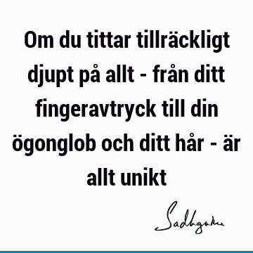 Om du tittar tillräckligt djupt på allt - från ditt fingeravtryck till din ögonglob och ditt hår - är allt