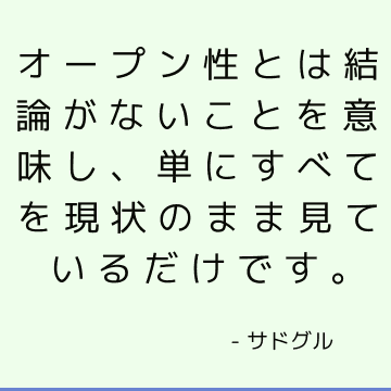 オープン性とは結論がないことを意味し、単にすべてを現状のまま見ているだけです。