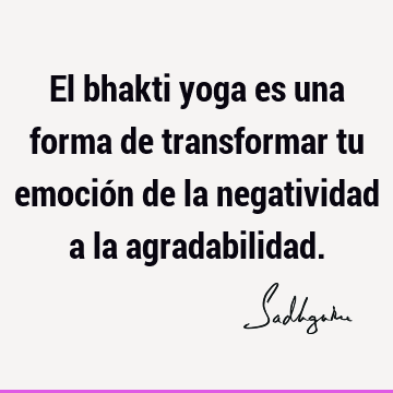 El bhakti yoga es una forma de transformar tu emoción de la negatividad a la