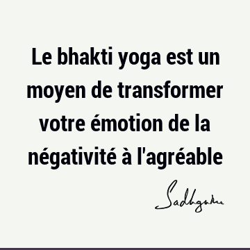 Le bhakti yoga est un moyen de transformer votre émotion de la négativité à l