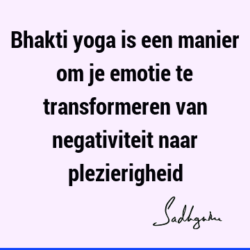 Bhakti yoga is een manier om je emotie te transformeren van negativiteit naar