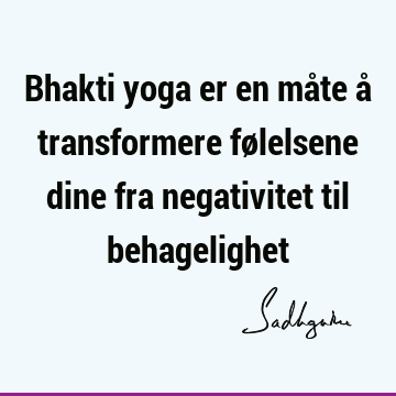 Bhakti yoga er en måte å transformere følelsene dine fra negativitet til