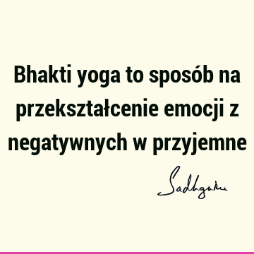 Bhakti yoga to sposób na przekształcenie emocji z negatywnych w