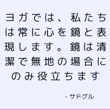 ヨガでは、私たちは常に心を鏡と表現します。 鏡は清潔で無地の場合にのみ役立ちます