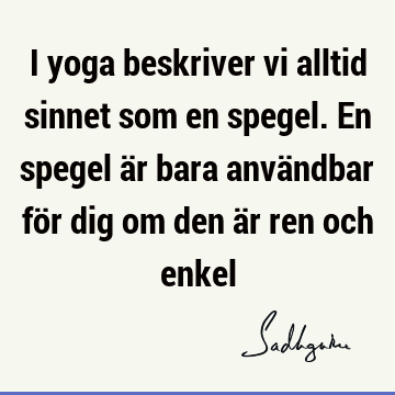 I yoga beskriver vi alltid sinnet som en spegel. En spegel är bara användbar för dig om den är ren och