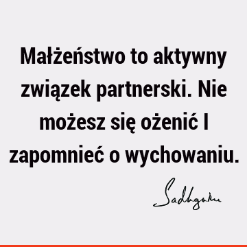 Małżeństwo to aktywny związek partnerski. Nie możesz się ożenić i zapomnieć o