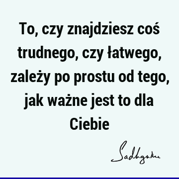 To, czy znajdziesz coś trudnego, czy łatwego, zależy po prostu od tego, jak ważne jest to dla C