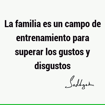 La familia es un campo de entrenamiento para superar los gustos y