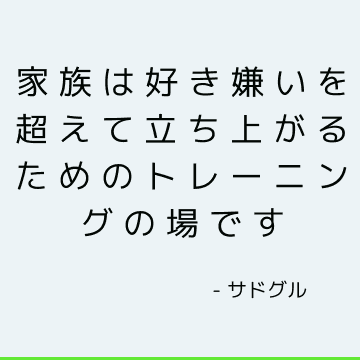 家族は好き嫌いを超えて立ち上がるためのトレーニングの場です