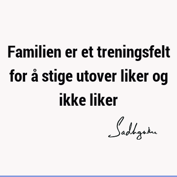 Familien er et treningsfelt for å stige utover liker og ikke