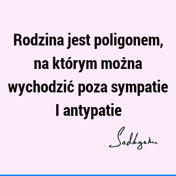 Rodzina jest poligonem, na którym można wychodzić poza sympatie i