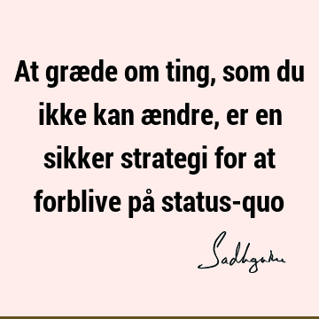 At græde om ting, som du ikke kan ændre, er en sikker strategi for at forblive på status-