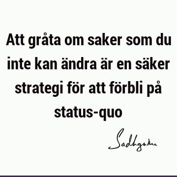 Att gråta om saker som du inte kan ändra är en säker strategi för att förbli på status-