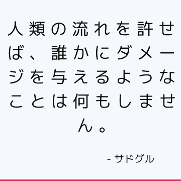 人類の流れを許せば、誰かにダメージを与えるようなことは何もしません。